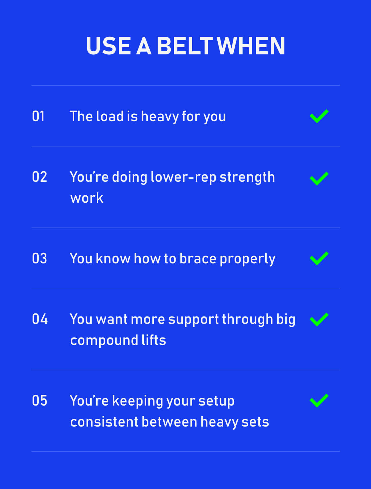 Use a belt when The load is heavy for you You’re doing lower-rep strength work You know how to brace properly You want more support through big compound lifts You’re keeping your setup consistent between heavy sets