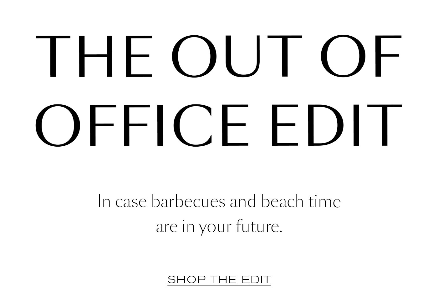 The Out of Office Edit  In case barbecues and beach time are in your future.   SHOP THE EDIT