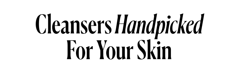 Cleansers Handpicked For Your Skin