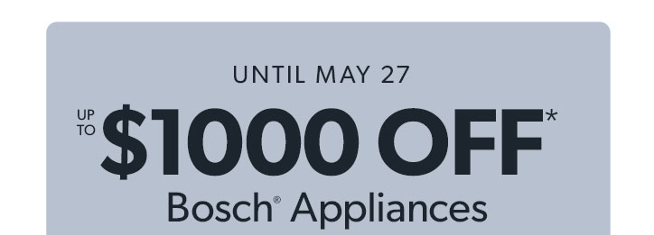 Until May 27. Up to 1000 dollars off. Bosch Appliances.
