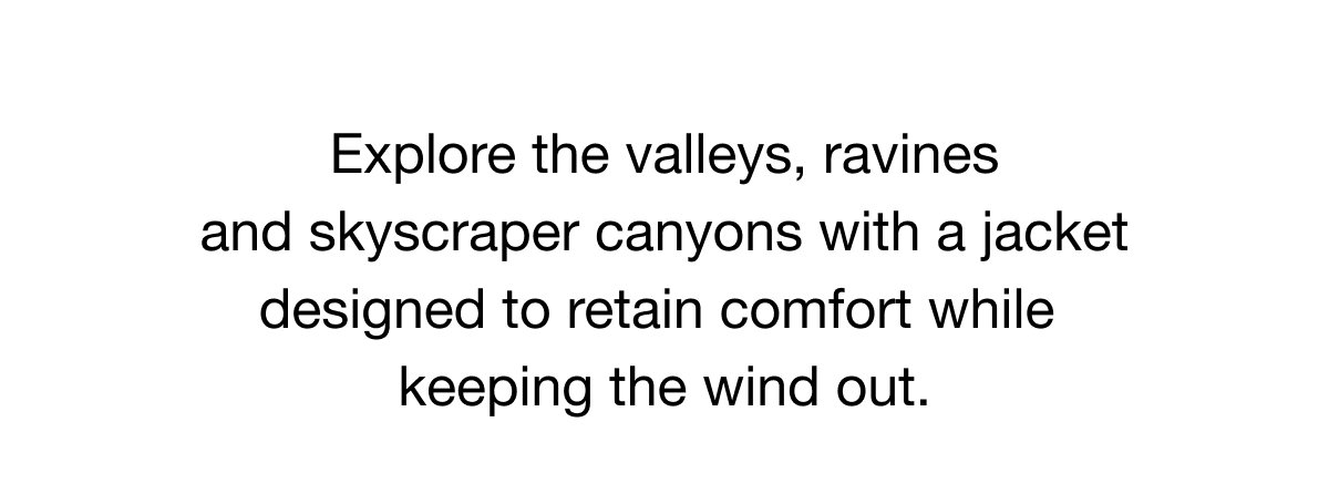 Explore the valleys, ravines and skyscraper canyons with a jacket designed to retain comfort while keeping the wind out.