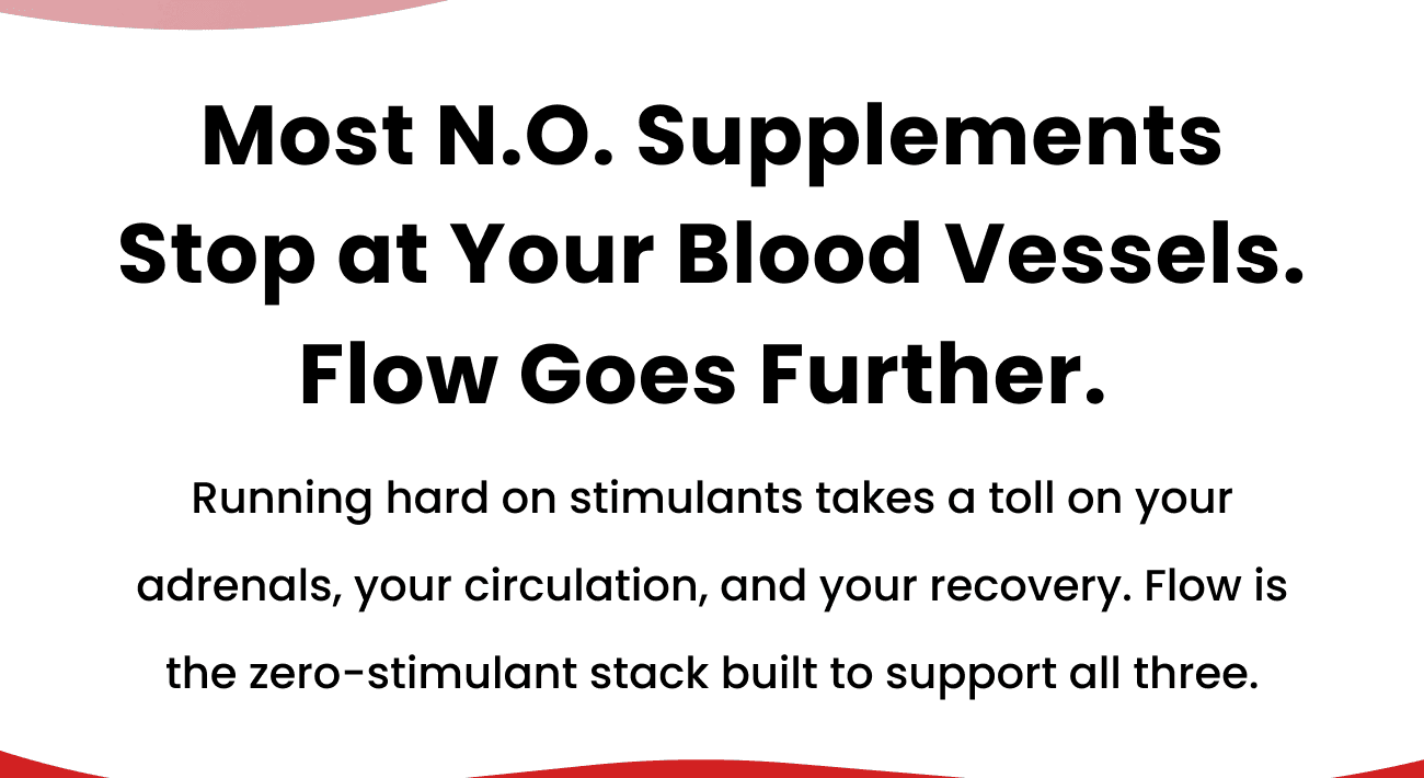 Most N.O. supplements stop at blood vessels. Flow goes further — zero-stimulant support for adrenals, circulation, and recovery