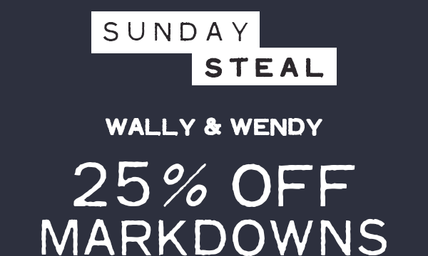 Sunday Steal 25% Off Wally and Wendy Markdowns