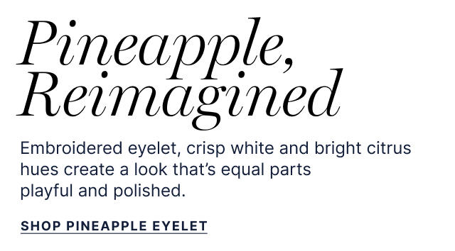 Pineapple, Reimagined - Embroidered eyelet, crisp white and bright citrus hues create a look that's equal parts playful and polished. - Shop Pineapple Eyelet