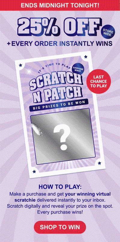 ENDS MIDNIGHT TONIGHT - 25% OFF Storewide and last chance to play Scratch N Patch - Every Order Instantly Wins