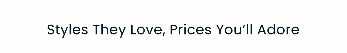 Styles They Love, Prices You'll Adore