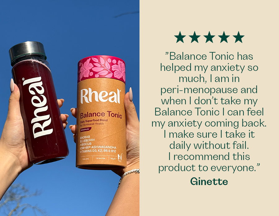 ”Balance Tonic has helped my anxiety so much, I am in peri-menopause and when I don’t take my Balance Tonic I can feel my anxiety coming back. I make sure I take it daily without fail. I recommend this product to everyone.” - Ginette 