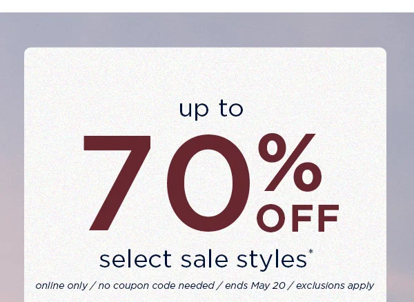 up to 70% off select sale styles. Online only / ends May 20 / exclusions apply