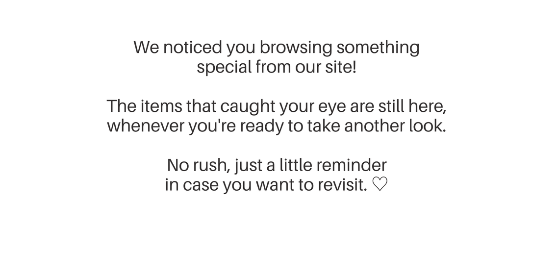 Reminder: We noticed you browsing something special on our site! The items you liked are still available whenever you're ready to take another look.