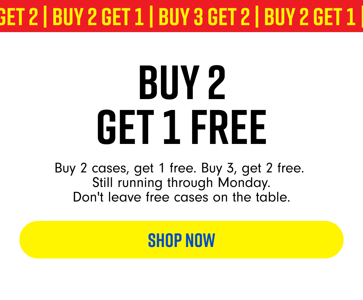 BUY 2 GET 1 FREE Buy 2 cases, get 1 free. Buy 3, get 2 free. Still running through Monday. Don't leave free cases on the table. SHOP NOW