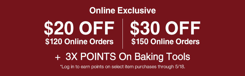 Shop $20 OFF $120 or $30 OFF $150 Online Orders + 3X Points on baking tools