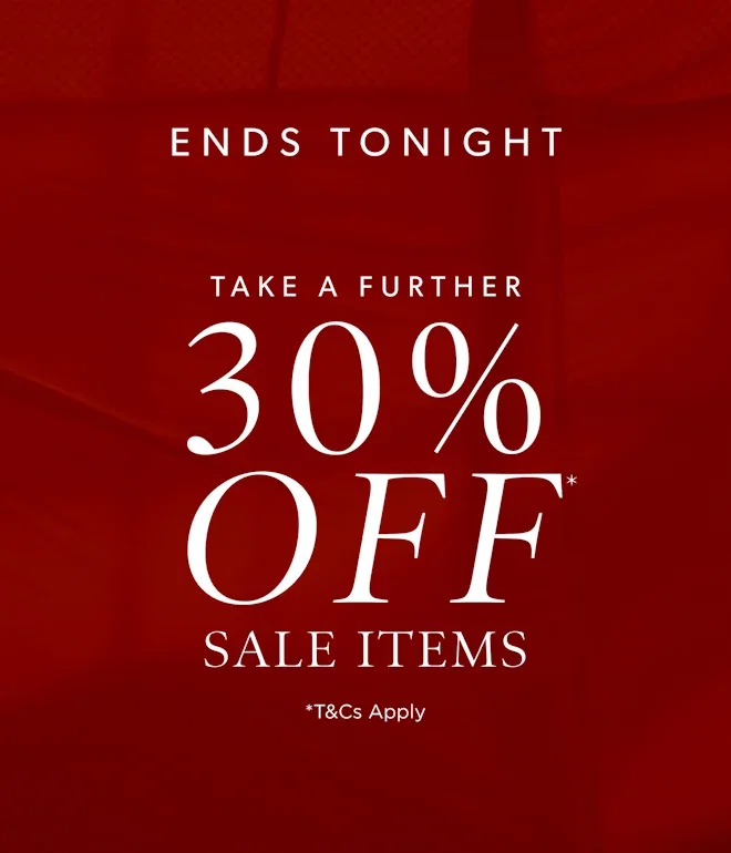ENDS TONIGHT | TAKE A FURTHER 30% OFF SALE ITEMS