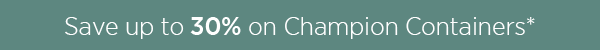 This week only - up to 30% off Container Champions*