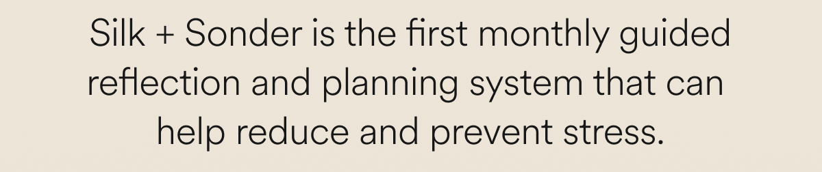 Silk + Sonder is the first monthly guided reflection and planning system that can  help reduce and prevent stress.