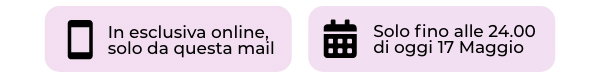 Esclusiva online Solo da qusta mail - aolo fino alle 24.00 di oggi 17 maggio