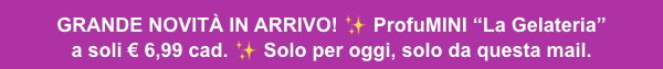 Grande novità in arrivo! ProfuMINI “La Gelateria” a soli € 6,99 cad. Solo per oggi, solo da questa mail.