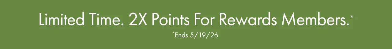 Limited Time. 2X Points For Rewards Members.* | *Ends 5/19/26