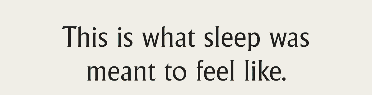 This is what sleep was meant to feel like.