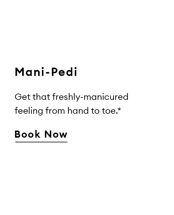 Mani-Pedi. Get that freshly-manicured feeling from hand to toe.* Book Now.
