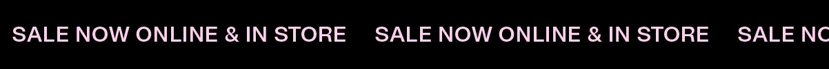 SALE NOW ONLINE & IN STORE