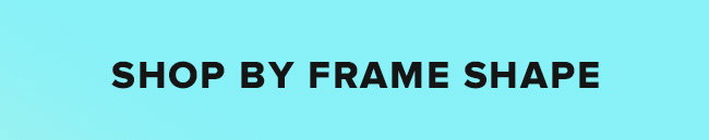 SHOP BY FRAME SHAPE