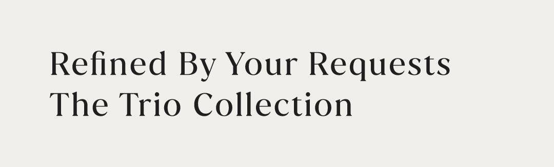 REFINED BY YOUR REQUESTS: THE TRIO COLLECTION