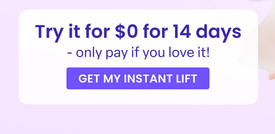 Try it for $0 for 14 days - only pay if you love it! GET MY INSTANT LIFT