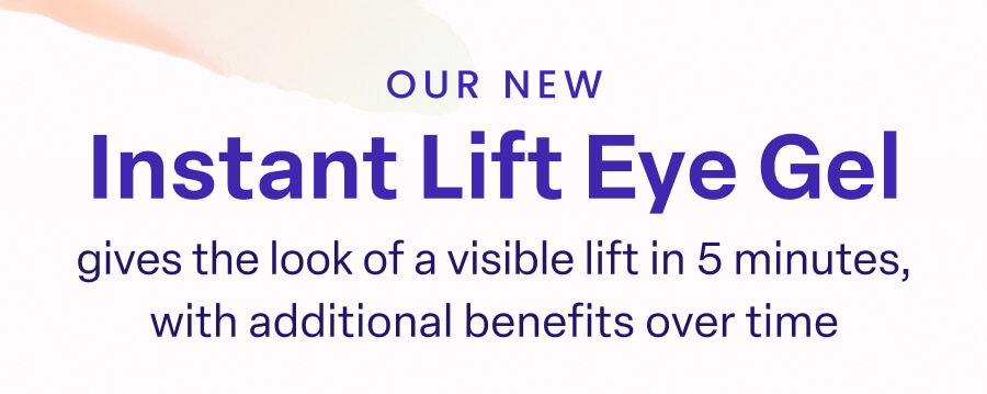 OUR NEW Instant Lift Eye Gel gives the look of a visible lift in 5 minutes, with additional benefits over time