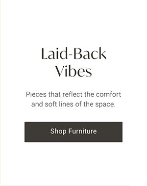 Laid--Back Vibes | Shop Furniture >