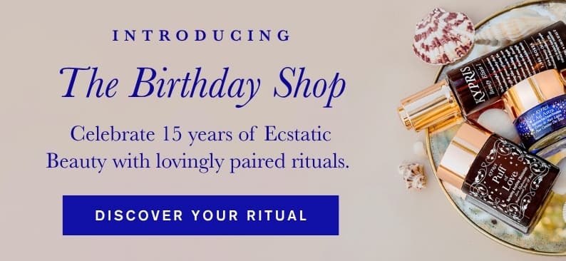 Introducing The Birthday Shop. Celebrate 15 years of Ecstatic Beauty with lovingly paired rituals. Discover your ritual
