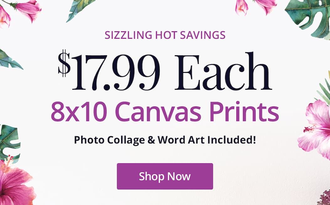 Sizzling hot savings! 8x10 Canvas Prints for $17.99 each! Photo Collage and Word Art included! Shop Now