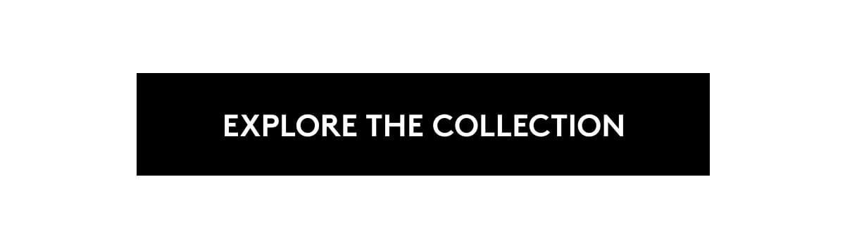 EXPLORE THE COLLECTION