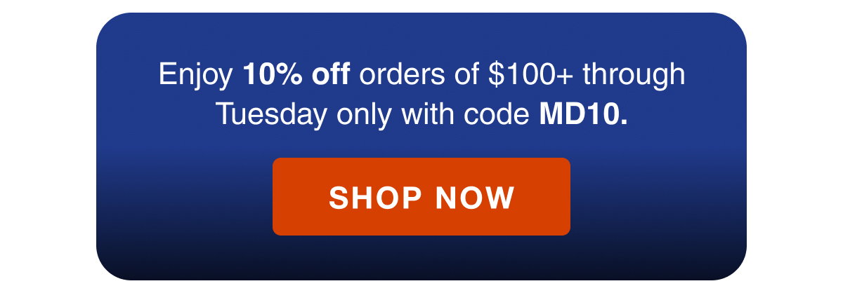 Enjoy 10% off orders of $100+ through Tuesday only with code MD10.