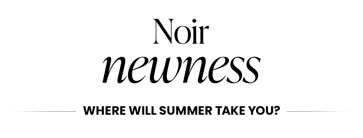 Noir newness - where will summer take you?