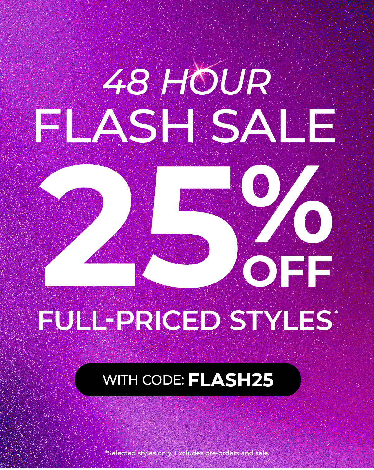 48 Hour FLASH SALE | 25% OFF Full Priced Styles with code FLASH25