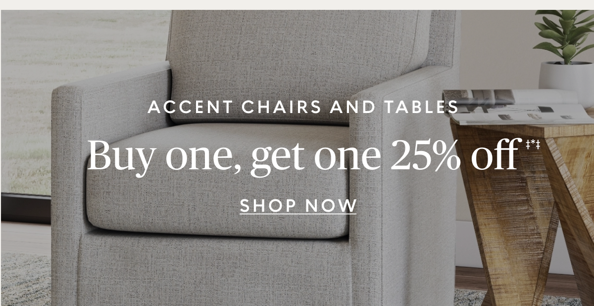 Buy one, get one 25% off accent chairs & tables