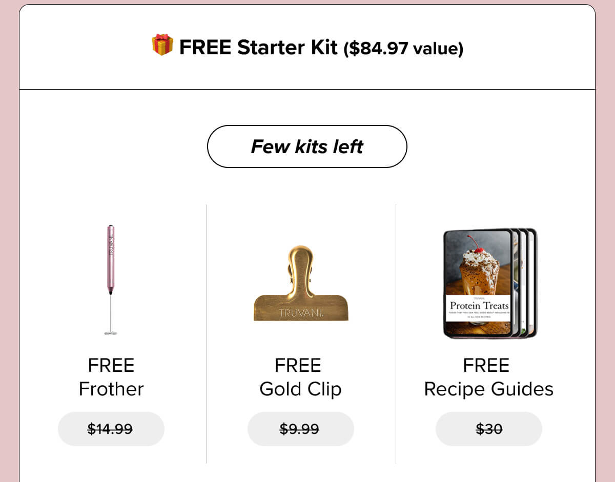 🎁 FREE Starter Kit ($84.97 value)  | Few kits left  | · Frother ($14.99) · Gold Clip ($9.99) · Recipe Guides ($30.00)