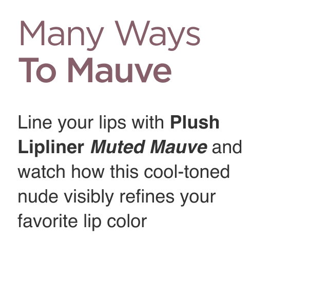 Many Ways To Mauve. Line your lips with Plush Lipliner Muted Mauve and watch how this cool-toned nude visibly refines your favorite lip color