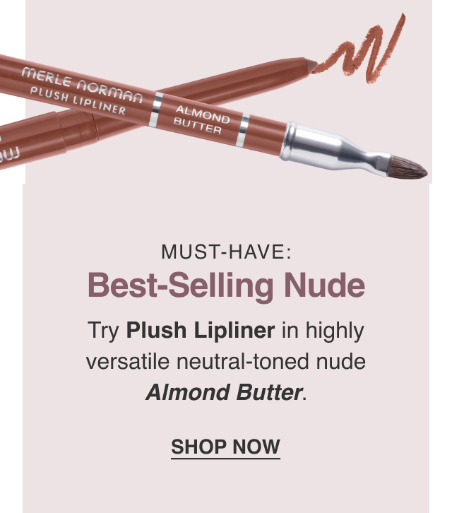 Must-Have: Best-Selling Nude. Try Plush Lipliner in highly versatile neutral-toned nude Almond Butter. SHOP NOW