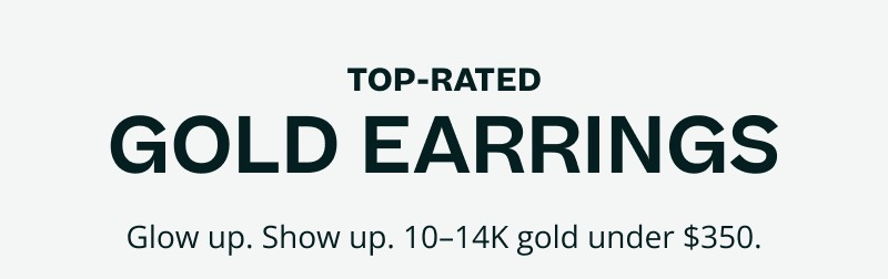 Top rated gold earrings. Glow up. Show up. 10 & 14K gold under $350.