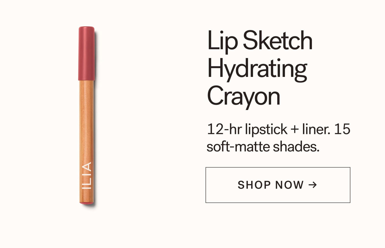 Lip Sketch Hydrating Crayon  12-hr lipstick + liner. 15 soft-matte shades. CTA: SHOP NOW