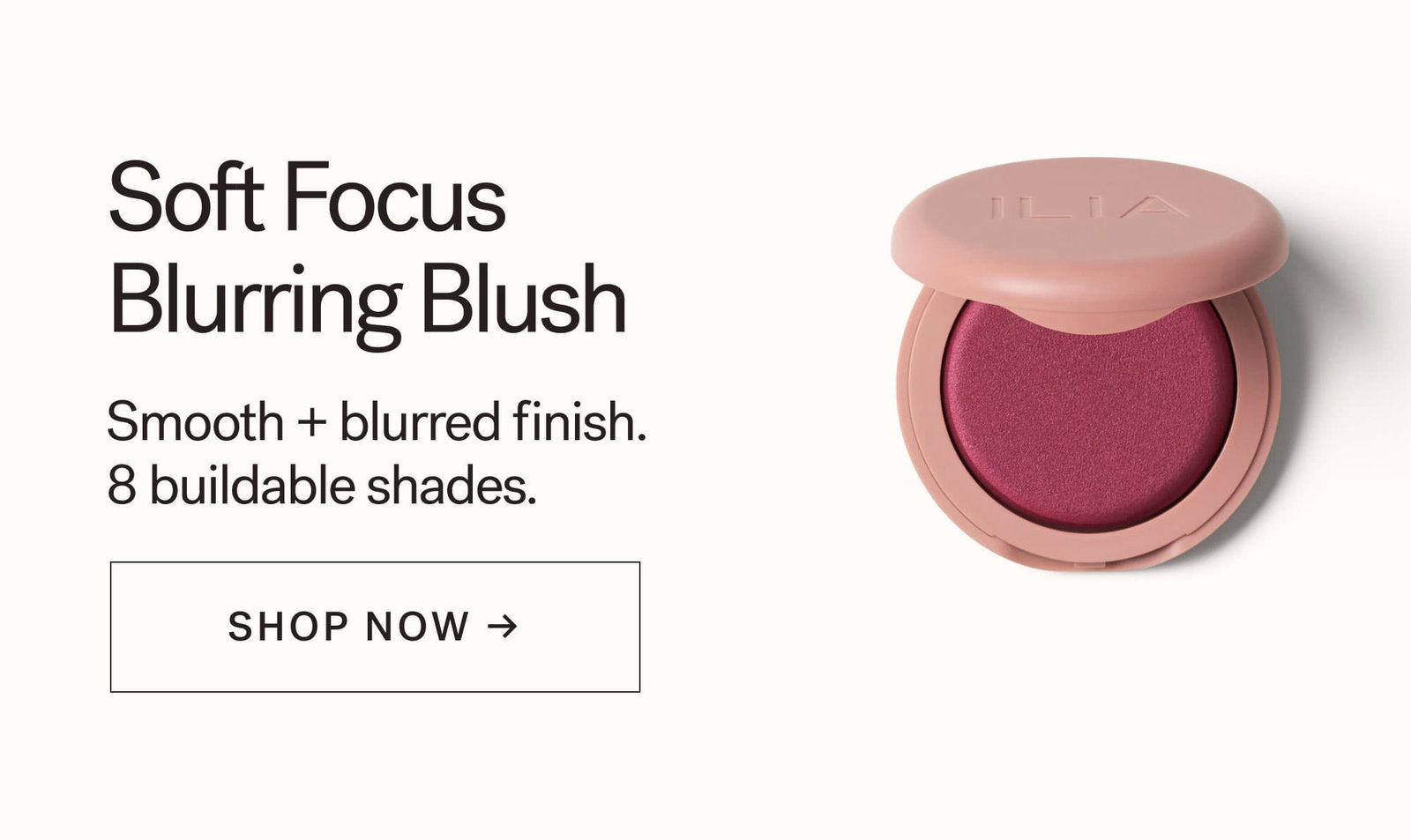 Soft Focus Blurring Blush  Smooth + blurred finish. 8 buildable shades. CTA: SHOP NOW