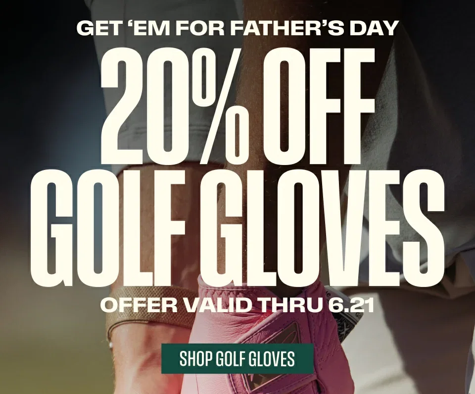 Get 'em for Father's Day. 20% Off Golf Gloves. Offer Valid Thru 6.21