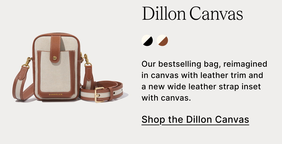 Dillon Canvas Our bestselling bag, reimagined in canvas with leather trim and a new wide leather strap inset with canvas. Shop the Dillon Canvas