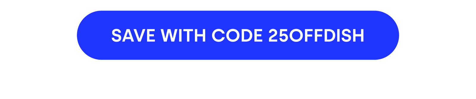SAVE WITH CODE 25OFF DISH