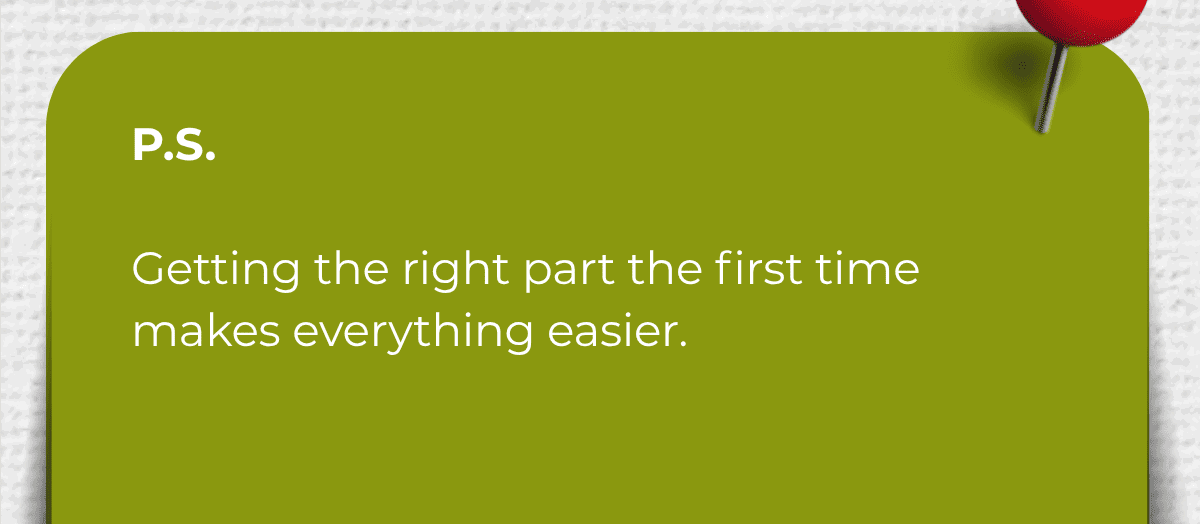 P.S.  Getting the right part the first time makes everything easier.