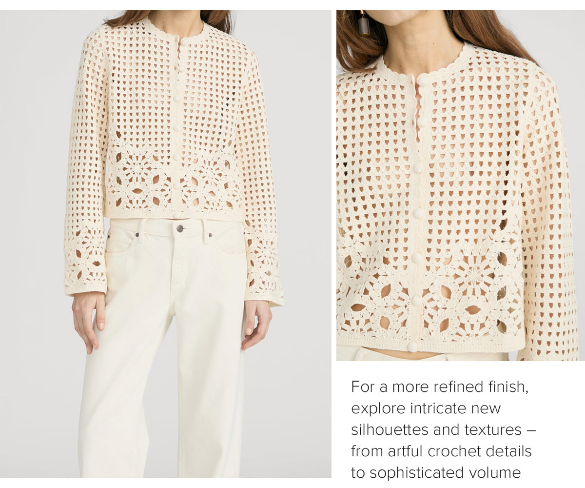 For a more refined finish, explore intricate new silhouettes and textures – from artful crochet details to sophisticated volume