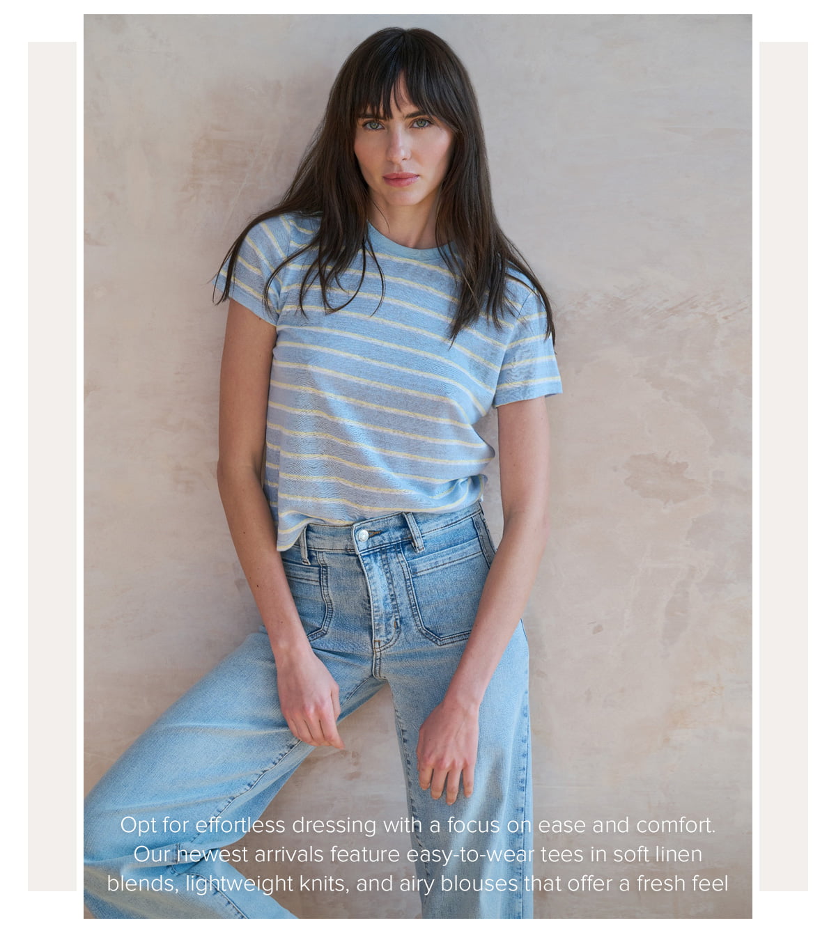 Opt for effortless dressing with a focus on ease and comfort. Our newest arrivals feature easy-to-wear tees in soft linen blends, lightweight knits, and airy blouses that offer a fresh feel