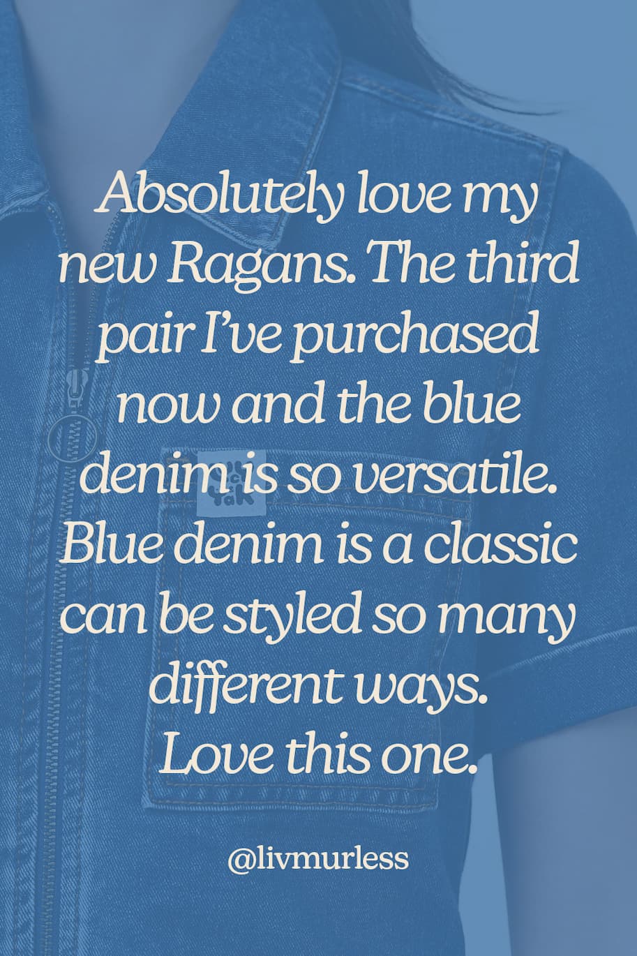 "Absolutely love my new Ragans. The third pair I've puchased now and the blue denim is so versatile. Blue Denim is a classic can be styled so many different ways. Love this one."