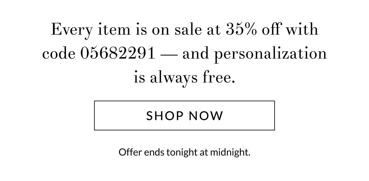 Every one is on sale at 35% off with code 05682291 — and personalization is always free. [Click here to Shop now]